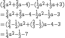  (\frac{3}{4}a^2+ \frac{2}{3}a-4)-(\frac{1}{2}a^2+\frac{1}{3}a+3)\\=\frac{3}{4}a^2+ \frac{2}{3}a-4-\frac{1}{2}a^2-\frac{1}{3}a-3\\=(\frac{3}{4}-\frac{1}{2})a^2+(\frac{2}{3}-\frac{1}{3})a-4-3\\=\frac{1}{4}a^2-\frac{1}{3}-7